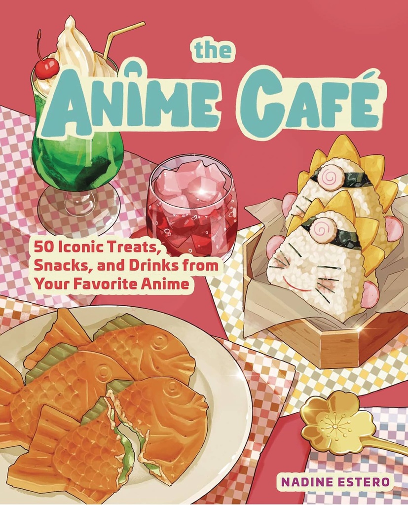 The Anime Café: 50 Iconic Treats, Snacks, and Drinks from Your Favorite Anime